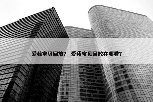 爱我宝贝回放？ 爱我宝贝回放在哪看？