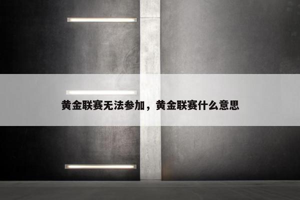 黄金联赛无法参加，黄金联赛什么意思