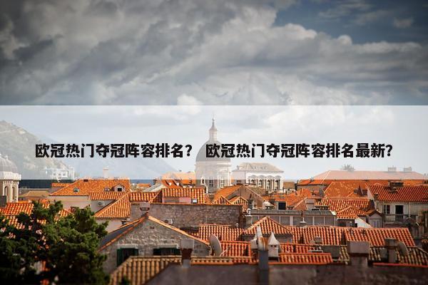 欧冠热门夺冠阵容排名？ 欧冠热门夺冠阵容排名最新？