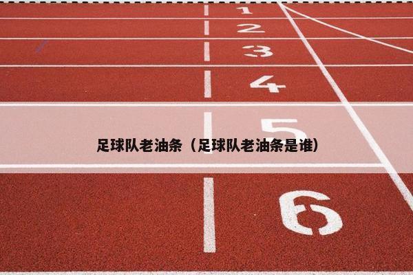 足球队老油条（足球队老油条是谁）