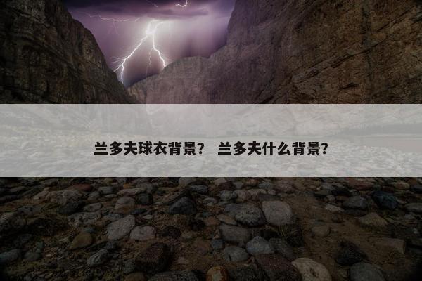 兰多夫球衣背景？ 兰多夫什么背景？