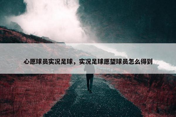 心愿球员实况足球，实况足球愿望球员怎么得到