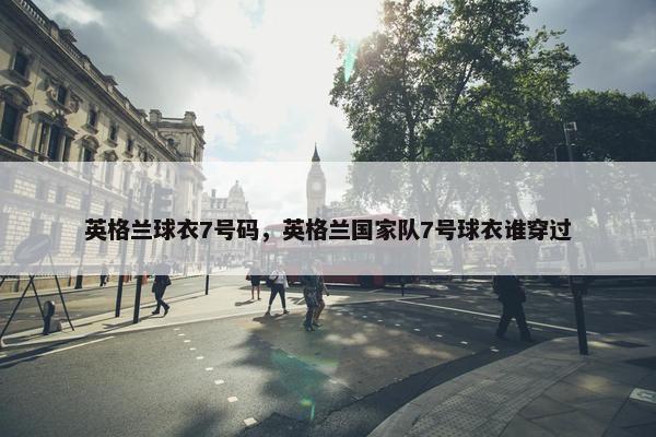 英格兰球衣7号码，英格兰国家队7号球衣谁穿过