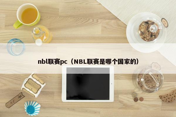 nbl联赛pc（NBL联赛是哪个国家的）