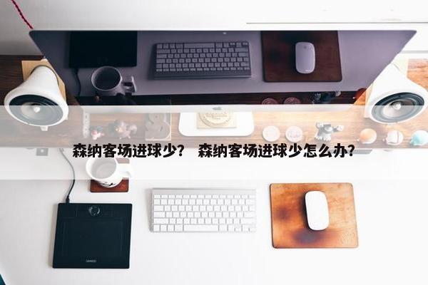 森纳客场进球少？ 森纳客场进球少怎么办？