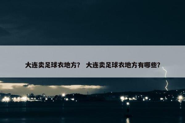大连卖足球衣地方？ 大连卖足球衣地方有哪些？