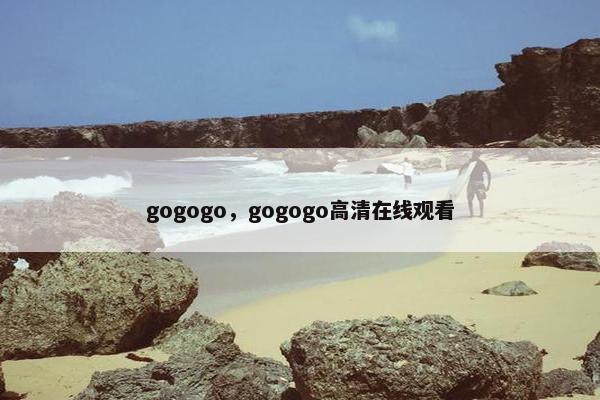 gogogo，gogogo高清在线观看