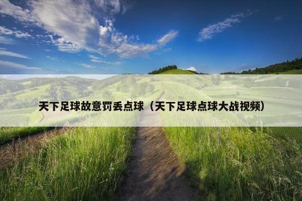 天下足球故意罚丢点球（天下足球点球大战视频）