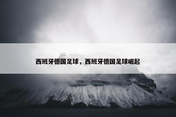 西班牙德国足球，西班牙德国足球崛起