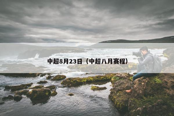 中超8月23日（中超八月赛程）