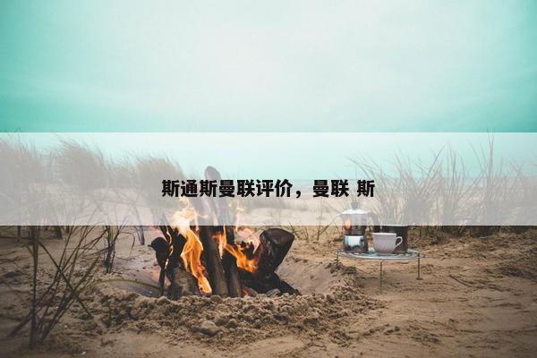 斯通斯曼联评价，曼联 斯