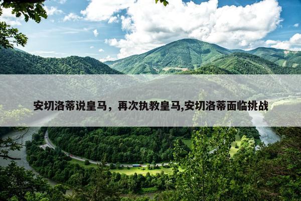 安切洛蒂说皇马，再次执教皇马,安切洛蒂面临挑战