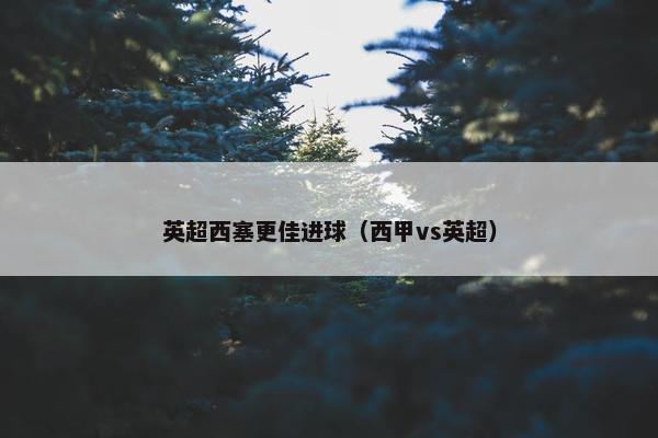 英超西塞更佳进球（西甲vs英超）