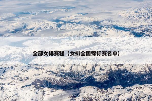 全部女排赛程（女排全国锦标赛名单）
