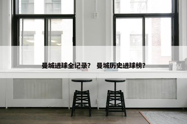 曼城进球全记录？ 曼城历史进球榜？