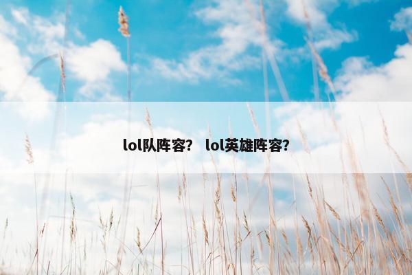 lol队阵容？ lol英雄阵容？