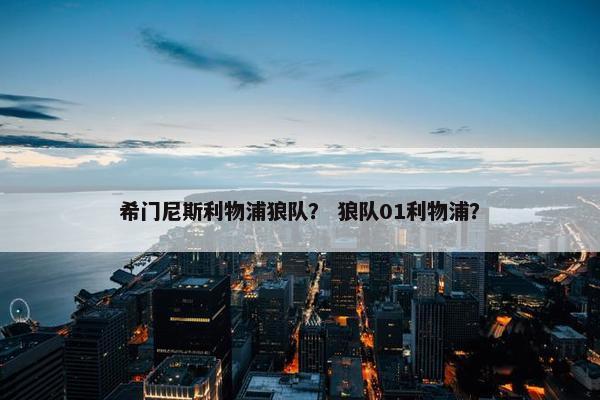 希门尼斯利物浦狼队？ 狼队01利物浦？