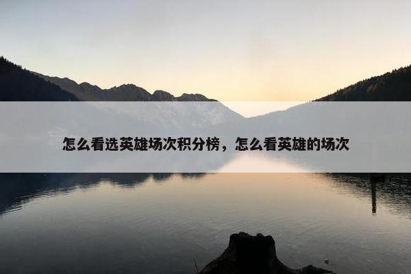 怎么看选英雄场次积分榜，怎么看英雄的场次