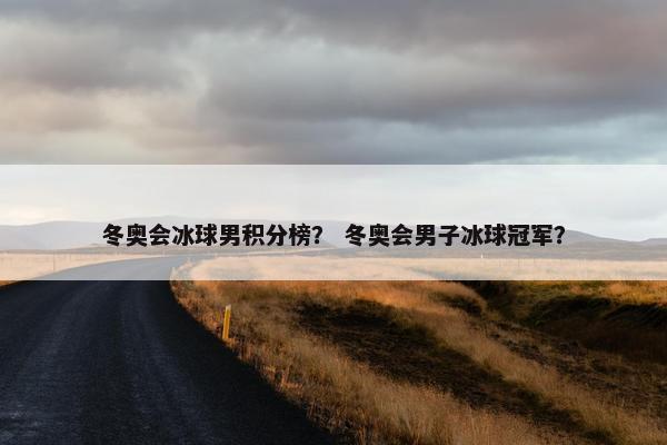 冬奥会冰球男积分榜？ 冬奥会男子冰球冠军？