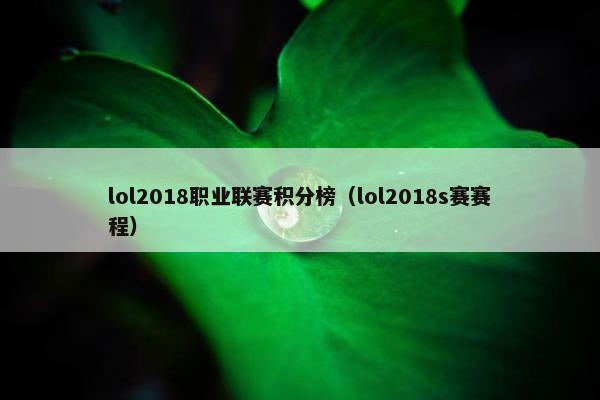lol2018职业联赛积分榜（lol2018s赛赛程）