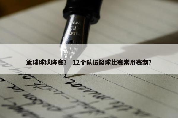 篮球球队阵赛？ 12个队伍篮球比赛常用赛制？