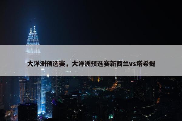 大洋洲预选赛，大洋洲预选赛新西兰vs塔希提