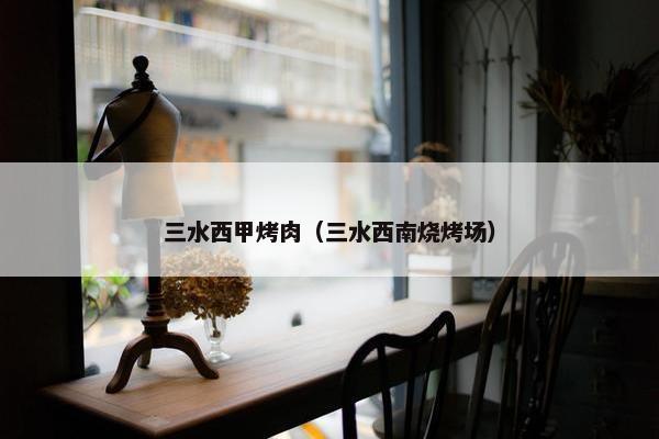 三水西甲烤肉（三水西南烧烤场）