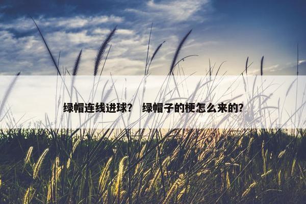 绿帽连线进球？ 绿帽子的梗怎么来的？
