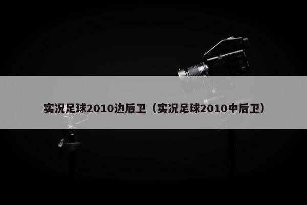 实况足球2010边后卫（实况足球2010中后卫）