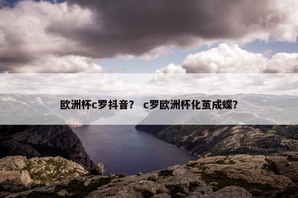 欧洲杯c罗抖音？ c罗欧洲杯化茧成蝶？