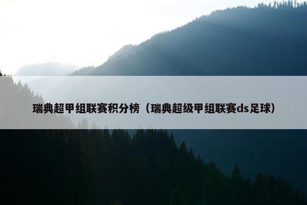 瑞典超甲组联赛积分榜（瑞典超级甲组联赛ds足球）