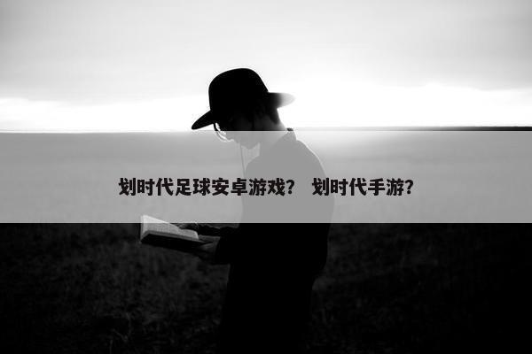 划时代足球安卓游戏？ 划时代手游？