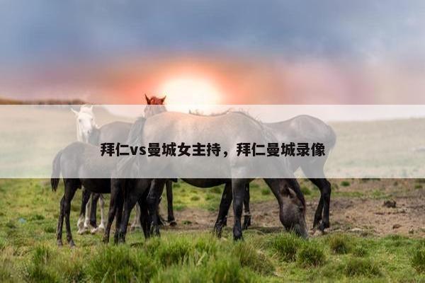拜仁vs曼城女主持，拜仁曼城录像