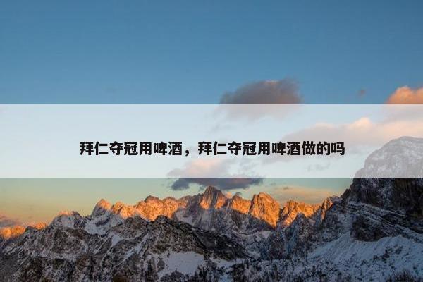 拜仁夺冠用啤酒，拜仁夺冠用啤酒做的吗