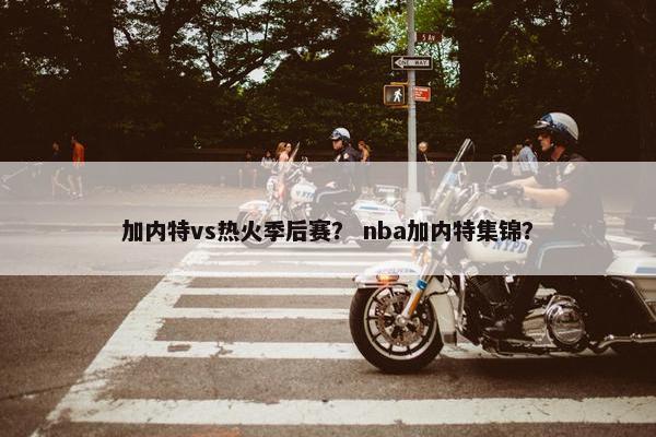 加内特vs热火季后赛？ nba加内特集锦？
