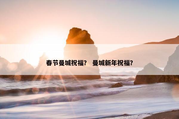 春节曼城祝福？ 曼城新年祝福？