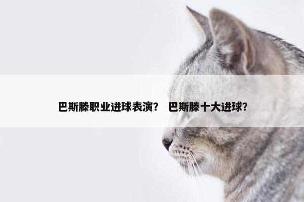 巴斯滕职业进球表演？ 巴斯滕十大进球？