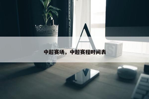 中超赛场，中超赛程时间表