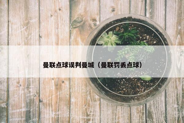曼联点球误判曼城（曼联罚丢点球）