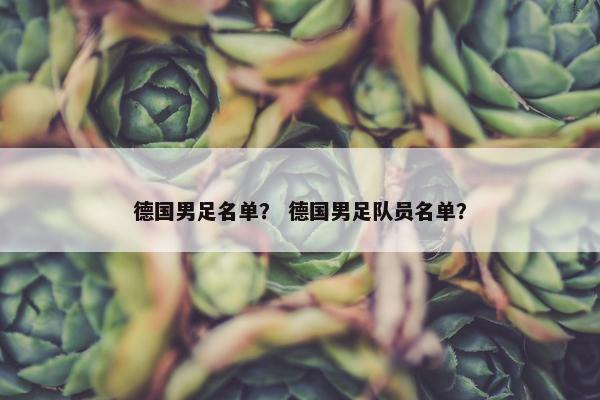德国男足名单？ 德国男足队员名单？