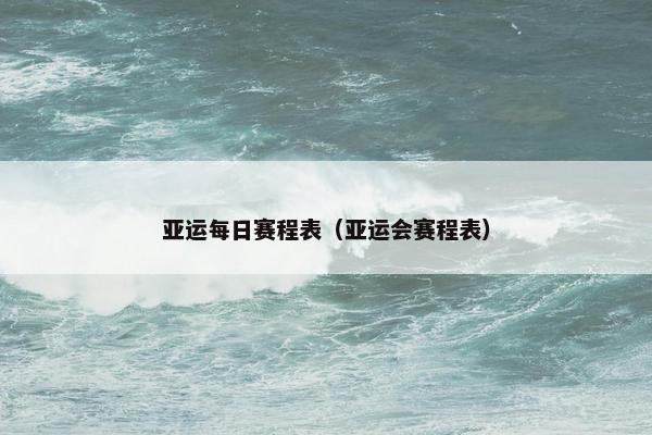 亚运每日赛程表（亚运会赛程表）