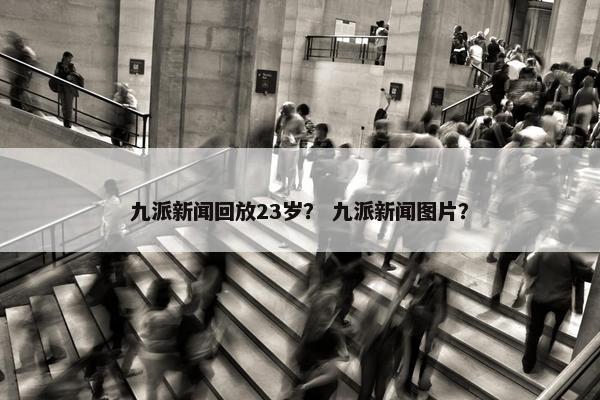 九派新闻回放23岁？ 九派新闻图片？