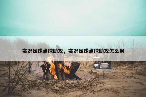 实况足球点球助攻，实况足球点球助攻怎么用