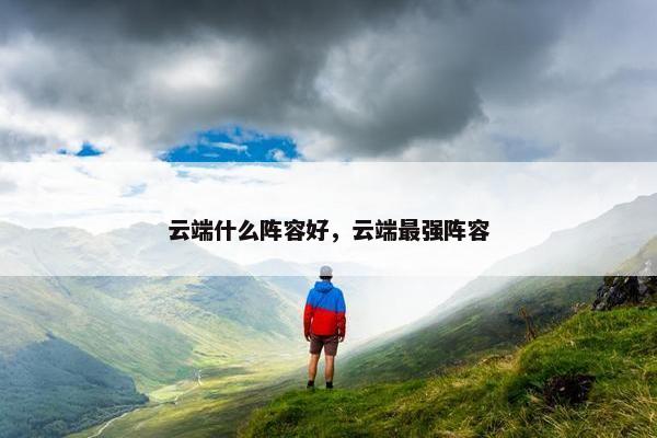 云端什么阵容好，云端最强阵容
