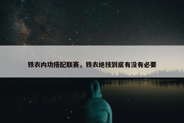 铁衣内功搭配联赛，铁衣绝技到底有没有必要