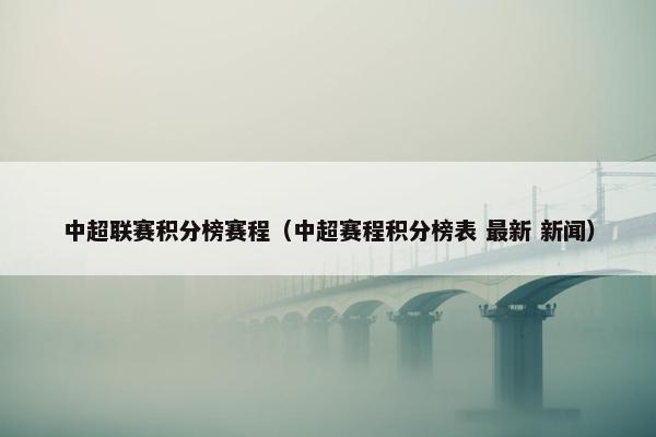 中超联赛积分榜赛程（中超赛程积分榜表 最新 新闻）