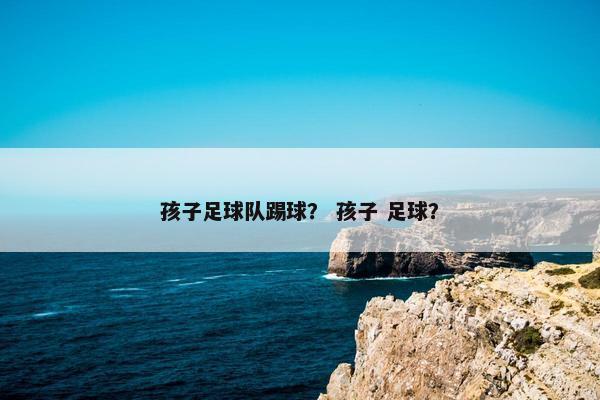 孩子足球队踢球？ 孩子 足球？