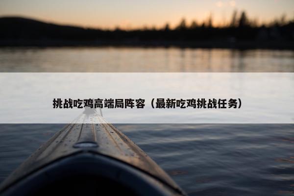 挑战吃鸡高端局阵容（最新吃鸡挑战任务）