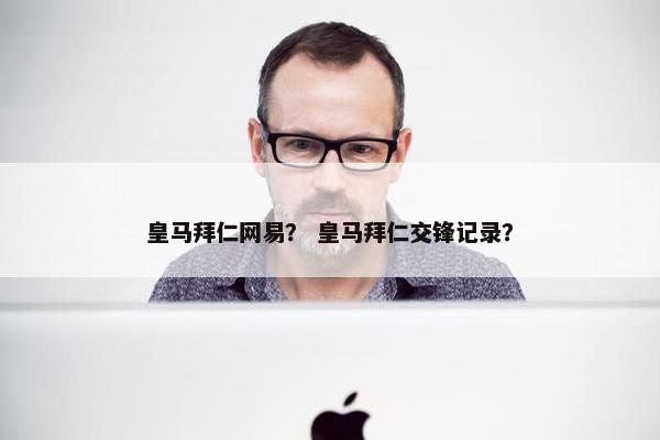 皇马拜仁网易？ 皇马拜仁交锋记录？