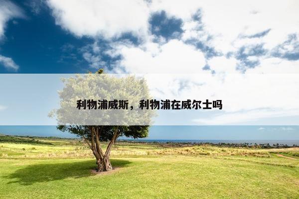 利物浦威斯，利物浦在威尔士吗